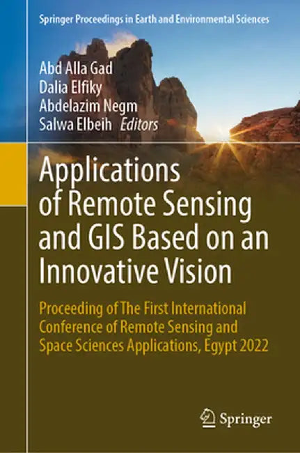 Applications of Remote Sensing and GIS Based on an Innovative Vision: Proceeding of the First International Conference of Remote Sensing and Space Sci by Abd Alla Gad