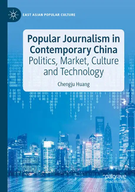 Popular Journalism in Contemporary China: Politics, Market, Culture and Technology by Chengju Huang