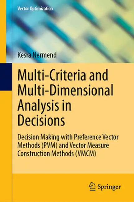 Multi-Criteria and Multi-Dimensional Analysis in Decisions: Decision Making with Preference Vector Methods (Pvm) and Vector Measure Construction Metho by Kesra Nermend