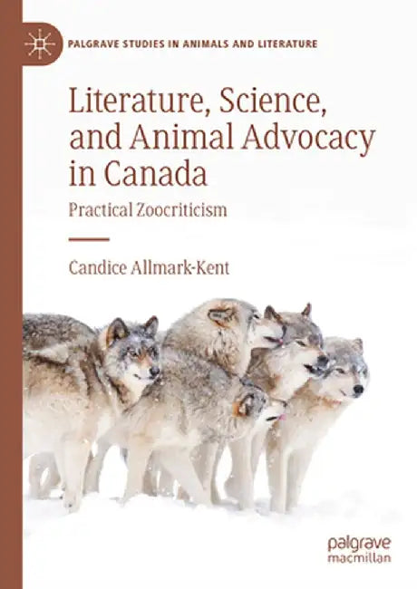 Literature, Science, and Animal Advocacy in Canada: Practical Zoocriticism by Candice Allmark-Kent