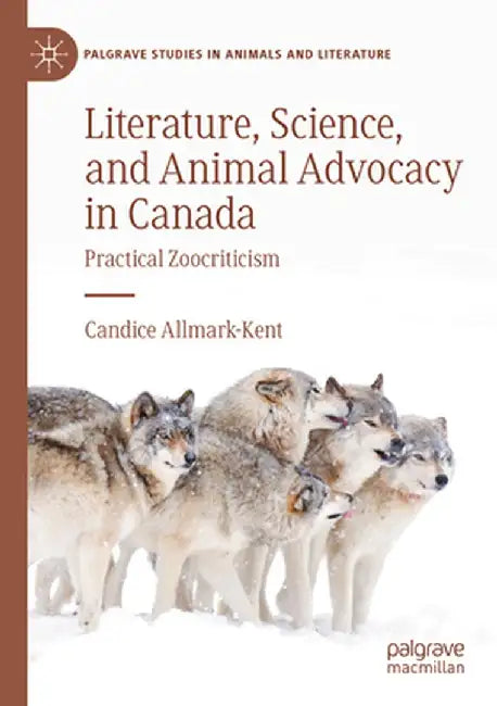 Literature, Science, and Animal Advocacy in Canada: Practical Zoocriticism by Candice Allmark-Kent