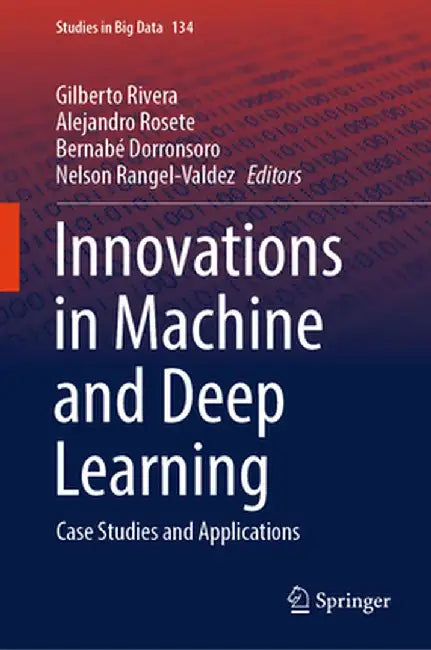 Innovations in Machine and Deep Learning: Case Studies and Applications by Gilberto Rivera