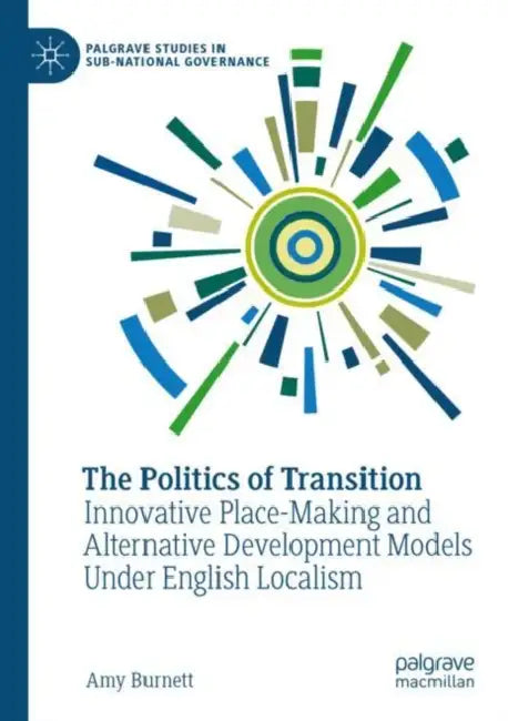 The Politics of Transition: Innovative Place-Making and Alternative Development Models Under English Localism by Amy Burnett