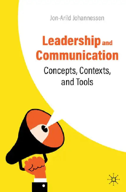Leadership and Communication: Concepts, Contexts, and Tools by Jon-Arild Johannessen