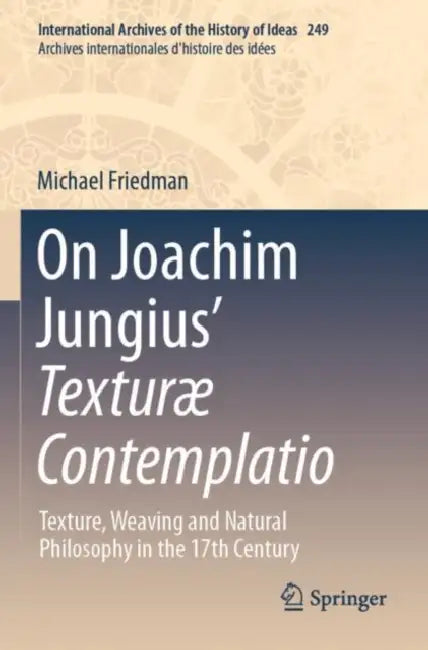 On Joachim Jungius Textur?? Contemplatio: Texture, Weaving and Natural Philosophy in the 17th Century by Michael Friedman