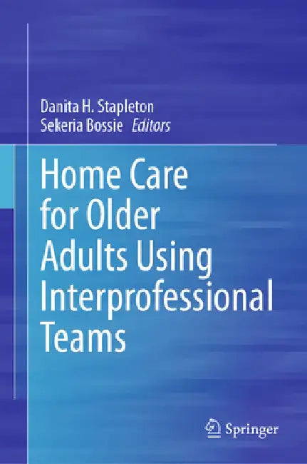 Home Care for Older Adults Using Interprofessional Teams by Danita Stapleton