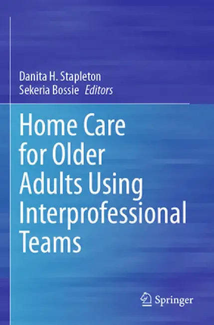 Home Care for Older Adults Using Interprofessional Teams by Danita H. Stapleton