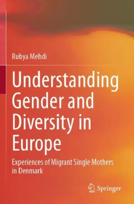 Understanding Gender and Diversity in Europe: Experiences of Migrant Single Mothers in Denmark by Rubya Mehdi