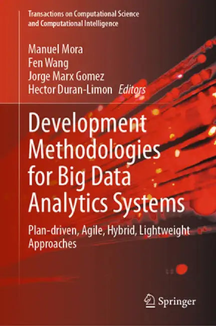 Development Methodologies for Big Data Analytics Systems: Plan-Driven, Agile, Hybrid, Lightweight Approaches by Manuel Mora