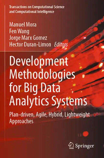 Development Methodologies for Big Data Analytics Systems: Plan-Driven, Agile, Hybrid, Lightweight Approaches by Manuel Mora