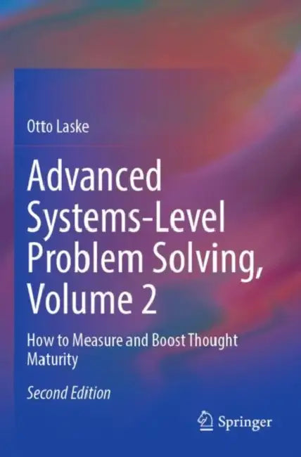 Advanced Systems-Level Problem Solving: How to Measure and Boost Thought Maturity by Otto Laske