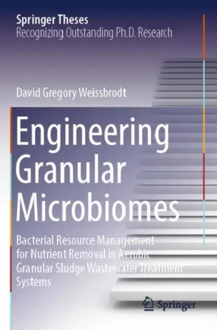 Engineering Granular Microbiomes: Bacterial Resource Management for Nutrient Removal in Aerobic Granular Sludge Wastewater Treatment Systems by David Gregory Weissbrodt