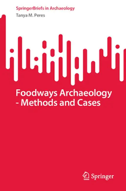 Foodways Archaeology - Methods and Cases by Tanya M. Peres