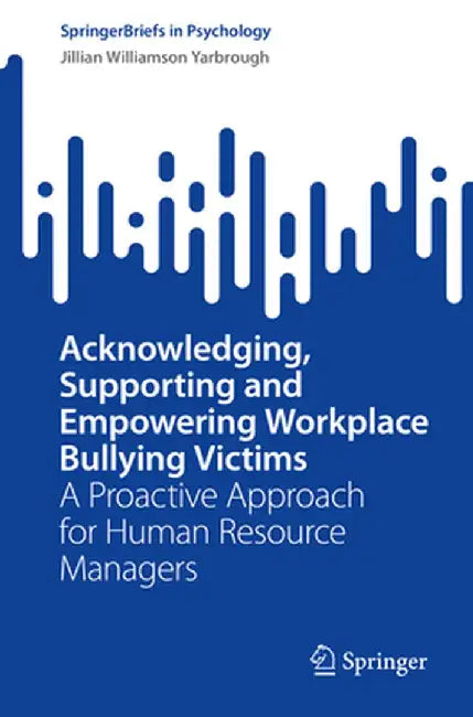 Acknowledging, Supporting and Empowering Workplace Bullying Victims: A Proactive Approach for Human Resource Managers by Jillian Williamson Yarbrough