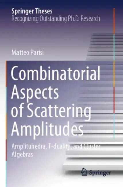 Combinatorial Aspects of Scattering Amplitudes: Amplituhedra, T-Duality, and Cluster Algebras by Matteo Parisi