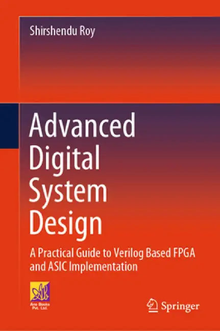 Advanced Digital System Design: A Practical Guide to Verilog Based FPGA and ASIC Implementation by Shirshendu Roy
