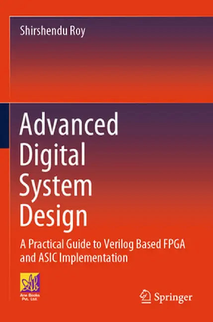 Advanced Digital System Design: A Practical Guide to Verilog Based FPGA and ASIC Implementation by Shirshendu Roy