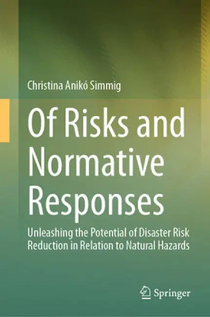 Of Risks and Normative Responses: Unleashing the Potential of Disaster Risk Reduction in Relation to Natural Hazards by Christina Anikó Simmig