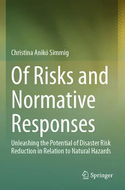 Of Risks and Normative Responses: Unleashing the Potential of Disaster Risk Reduction in Relation to Natural Hazards by Christina Anikó Simmig