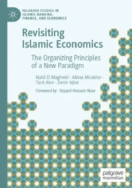 Revisiting Islamic Economics: The Organizing Principles of a New Paradigm by Nabil El Maghrebi