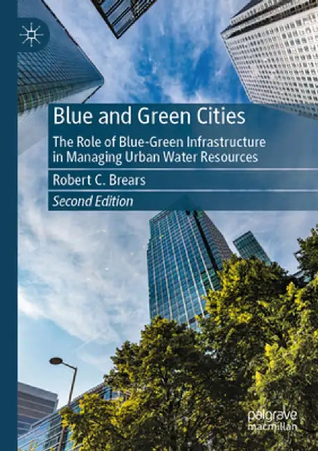Blue and Green Cities: The Role of Blue-Green Infrastructure in Managing Urban Water Resources by Robert C. Brears
