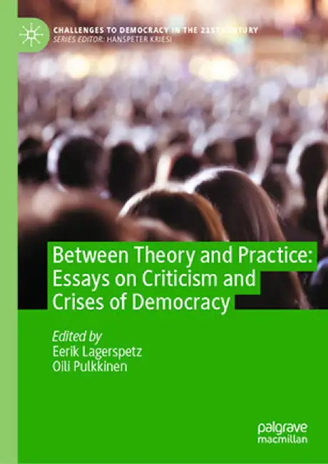 Between Theory and Practice: Essays on Criticism and Crises of Democracy by Eerik Lagerspetz