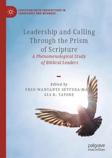 Leadership and Calling Through the Prism of Scripture: A Phenomenological Study of Biblical Leaders by Fred Wantante Settuba-Male