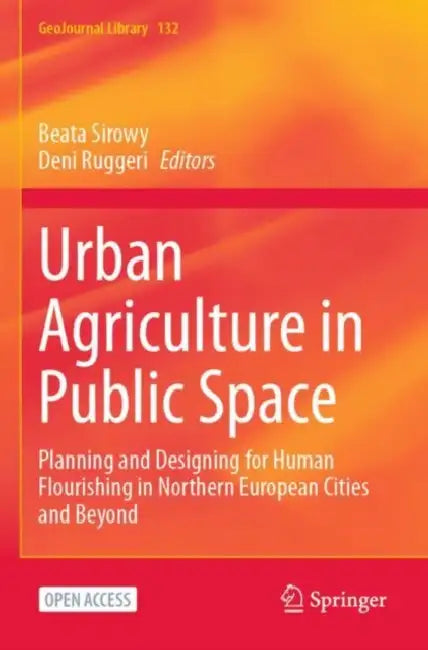 Urban Agriculture in Public Space: Planning and Designing for Human Flourishing in Northern European Cities and Beyond by Beata Sirowy