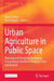 Urban Agriculture in Public Space: Planning and Designing for Human Flourishing in Northern European Cities and Beyond by Beata Sirowy