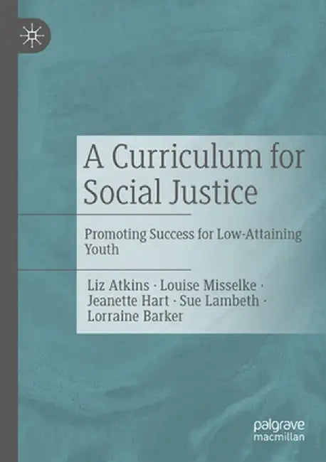 A Curriculum for Social Justice: Promoting Success for Low-Attaining Youth by Liz Atkins