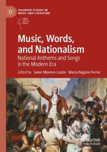 Music, Words, and Nationalism: National Anthems and Songs in the Modern Era by Javier Moreno-Luzón