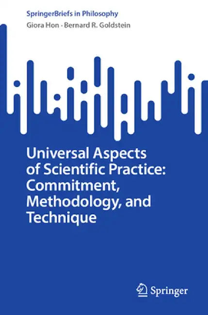 Universal Aspects of Scientific Practice: Commitment, Methodology, and Technique by Giora Hon