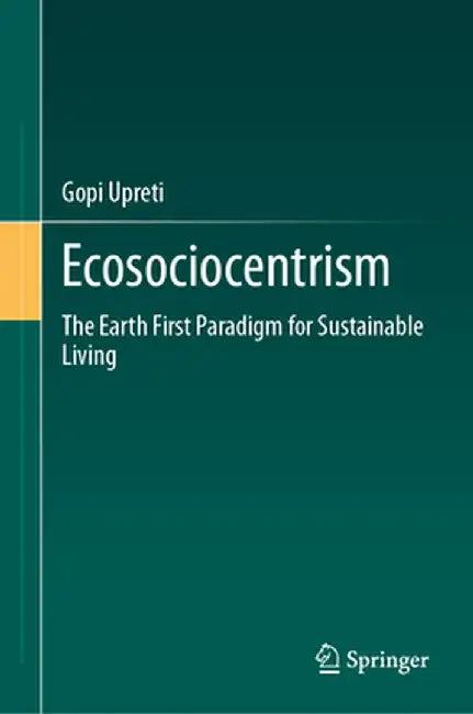 Ecosociocentrism: The Earth First Paradigm for Sustainable Living by Gopi Upreti