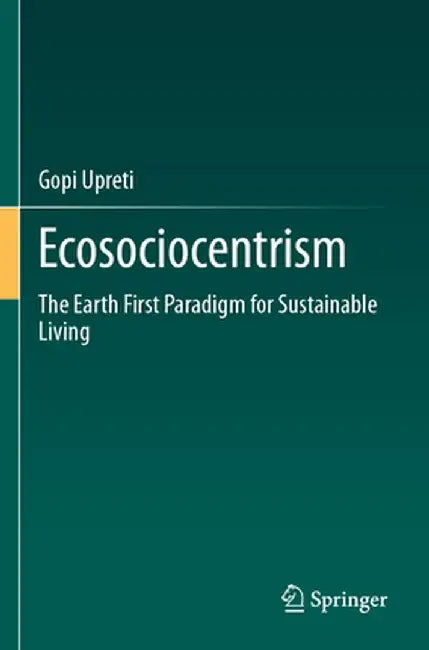 Ecosociocentrism: The Earth First Paradigm for Sustainable Living by Gopi Upreti
