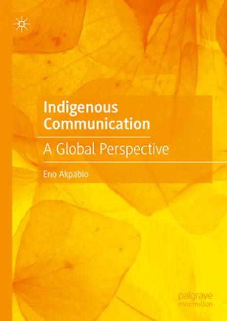 Indigenous Communication: A Global Perspective by Eno Akpabio