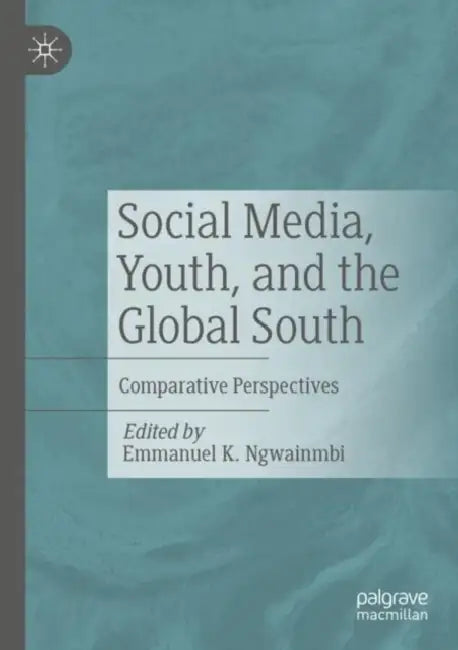 Social Media, Youth, and the Global South: Comparative Perspectives by Emmanuel K. Ngwainmbi