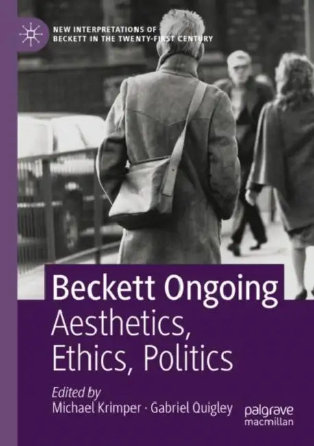 Beckett Ongoing: Aesthetics, Ethics, Politics by Michael Krimper