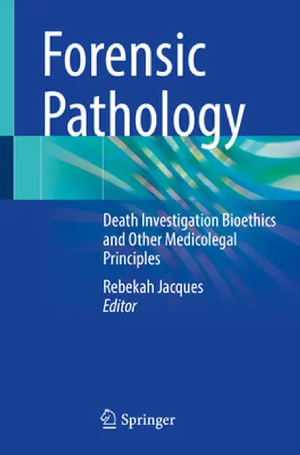 Forensic Pathology: Death Investigation Bioethics and Other Medicolegal Principles by Rebekah Jacques