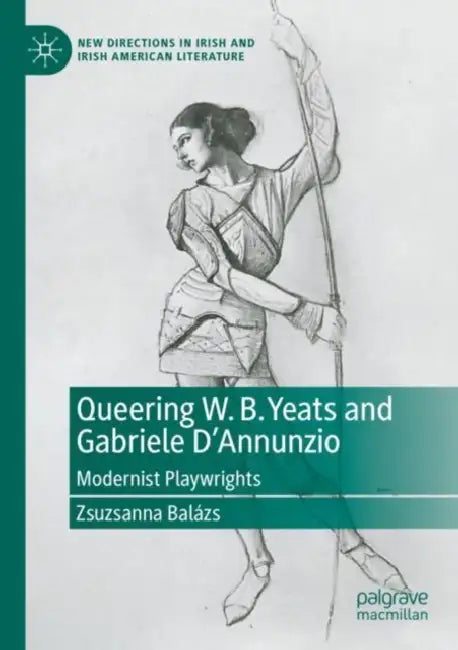 Queering W. B. Yeats and Gabriele D Annunzio: Modernist Playwrights by Zsuzsanna Balázs