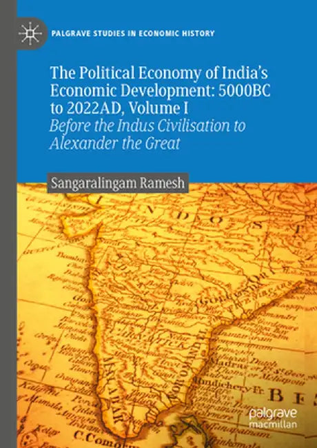 The Political Economy of India's Economic Development: 5000bc to 2022ad, Volume I: Before the Indus Civilisation to Alexander the Great by Sangaralingam Ramesh
