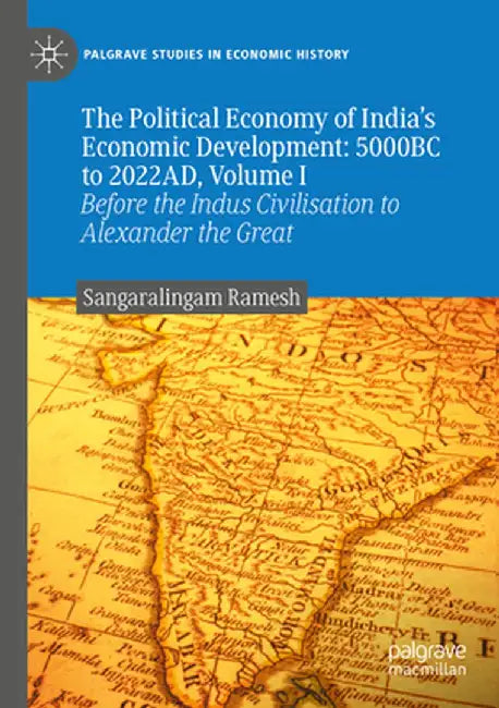 The Political Economy of India's Economic Development: 5000bc to 2022ad, Volume I: Before the Indus Civilisation to Alexander the Great by Sangaralingam Ramesh