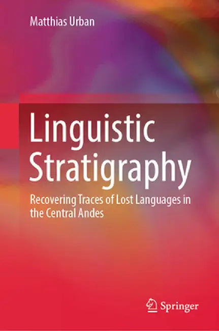 Linguistic Stratigraphy: Recovering Traces of Lost Languages in the Central Andes by Matthias Urban