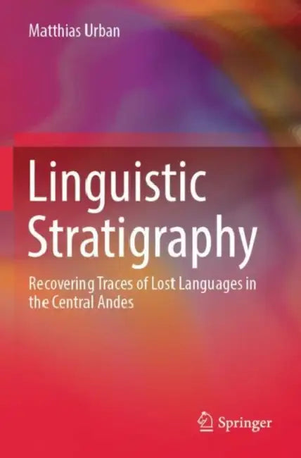 Linguistic Stratigraphy: Recovering Traces of Lost Languages in the Central Andes by Matthias Urban