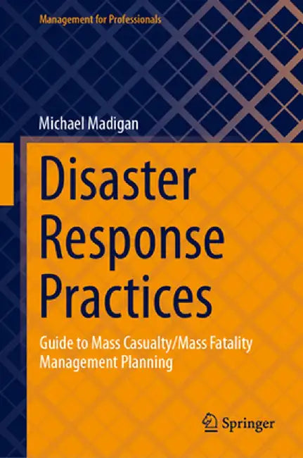 Disaster Response Practices: Guide to Mass Casualty/Mass Fatality Management Planning by Michael Madigan