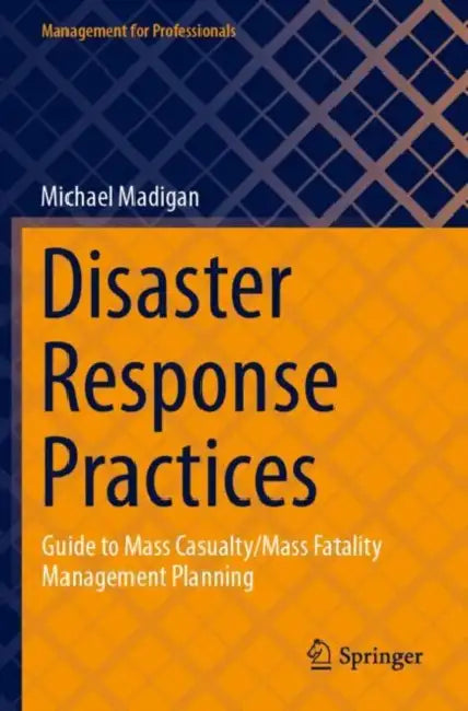 Disaster Response Practices: Guide to Mass Casualty/Mass Fatality Management Planning by Michael Madigan
