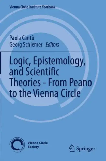Logic, Epistemology, and Scientific Theories - From Peano to the Vienna Circle by Paola Cantù