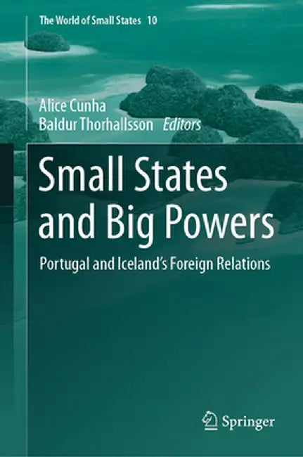 Small States and Big Powers: Portugal and Iceland's Foreign Relations by Alice Cunha