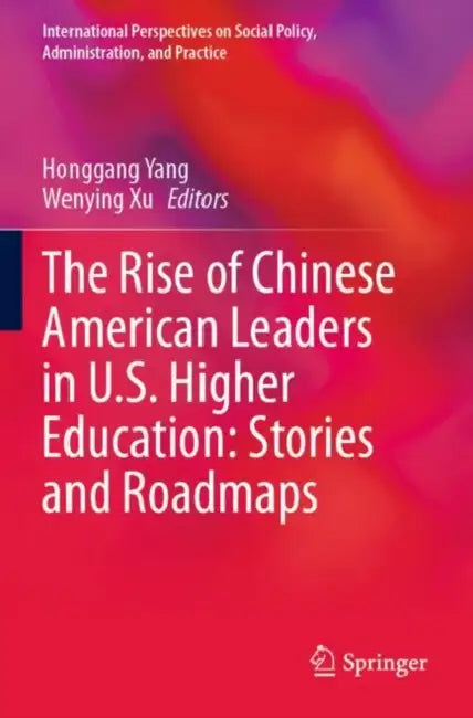 The Rise of Chinese American Leaders in U.S. Higher Education: Stories and Roadmaps by Honggang Yang