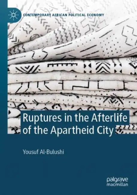 Ruptures in the Afterlife of the Apartheid City by Yousuf Al-Bulushi