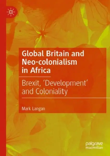 Global Britain and Neo-colonialism in Africa: Brexit, 'Development' and Coloniality by Mark Langan